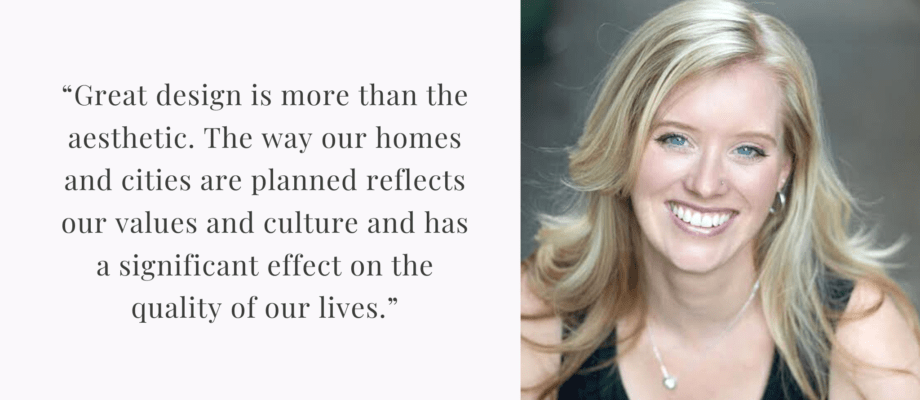 Blonde woman smiling with a quote to her left that says "“Great design is more than the aesthetic. The way our homes and cities are planned reflects our values and culture and has a significant effect on the quality of our lives.”